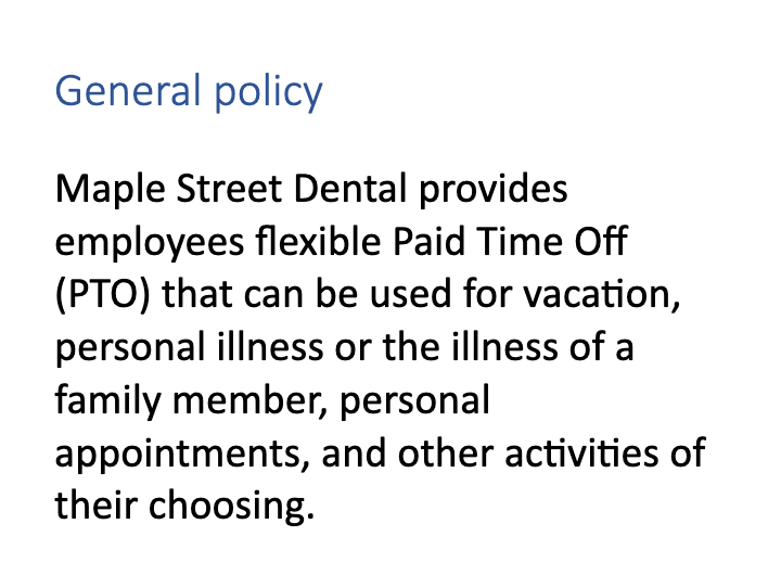 The opening of a PTO policy generated for Maple Street Dental: General policy. Maple Street Dental provides employees flexible Paid Time Off (PTO).